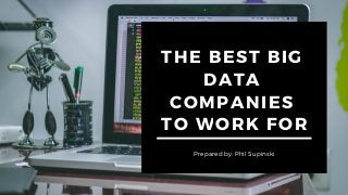 THE BEST BIG
DATA
COMPANIES
TO WORK FOR
Prepared by: Phil Supinski
 