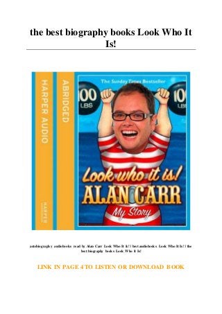the best biography books Look Who It
Is!
autobiography audiobooks read by Alan Carr Look Who It Is! | best audiobooks Look Who It Is! | the
best biography books Look Who It Is!
LINK IN PAGE 4 TO LISTEN OR DOWNLOAD BOOK
 