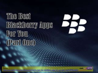 Source:
http://www.cashforberrys.com/cfb/news/article/the_best_free_blackberry_apps_for_you_part_one#.UFNXy43iZnI
 