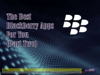 Source:
http://www.cashforberrys.com/cfb/news/article/the_best_free_blackberry_apps_for_you_part_two#.UFda4Y3iZnI
 