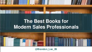 The Best Books for
Modern Sales Professionals
@Brandon_Lee_09
 