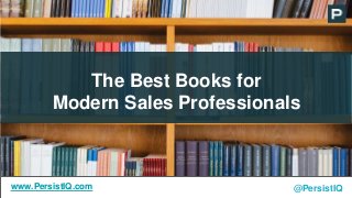 The Best Books for
Modern Sales Professionals
@PersistIQwww.PersistIQ.com
 