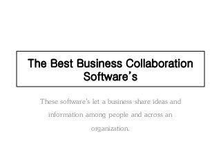 The Best Business Collaboration
Software’s
These software’s let a business share ideas and
information among people and across an
organization.
 