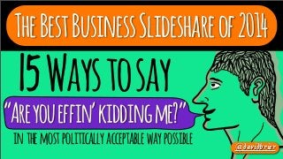 The Best Business Slideshare of 2014

15 Ways to say

“Are you effin’ kidding me?”
in the most politically acceptable way possible

@davidbrier

 