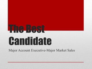 The Best
Candidate
Major Account Executive-Major Market Sales
 