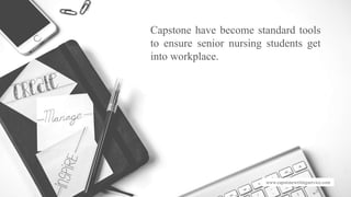 www.capstonewritingservice.com
Capstone have become standard tools
to ensure senior nursing students get
into workplace.
 