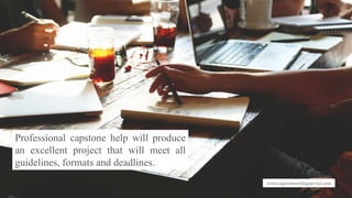 www.capstonewritingservice.com
Professional capstone help will produce
an excellent project that will meet all
guidelines, formats and deadlines.
 
