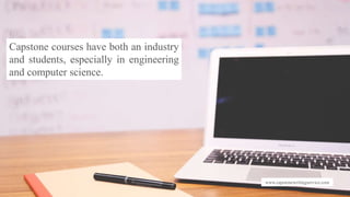 www.capstonewritingservice.com
Capstone courses have both an industry
and students, especially in engineering
and computer science.
 