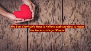 The Best Charitable Trust in Kolkata with the Goal to Assist
the Underprivileged People
 