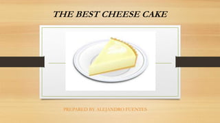 THE BEST CHEESE CAKE
PREPARED BY ALEJANDRO FUENTES
 