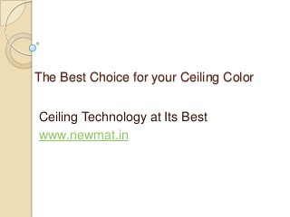 The Best Choice for your Ceiling Color
Ceiling Technology at Its Best
www.newmat.in
 