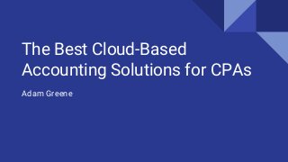 The Best Cloud-Based
Accounting Solutions for CPAs
Adam Greene
 