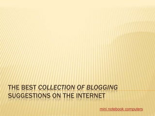 THE BEST COLLECTION OF BLOGGING
SUGGESTIONS ON THE INTERNET
                         mini notebook computers
 