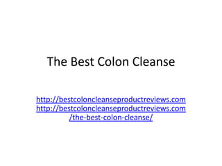 The Best Colon Cleanse

http://bestcoloncleanseproductreviews.com
http://bestcoloncleanseproductreviews.com
          /the-best-colon-cleanse/
 