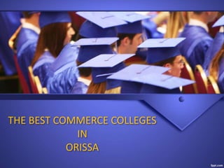 THE BEST COMMERCE COLLEGES
IN
ORISSA
 