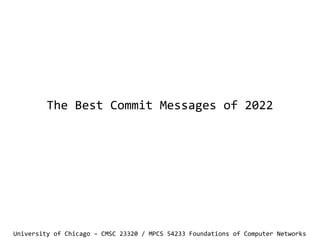 The Best Commit Messages of 2022
University of Chicago – CMSC 23320 / MPCS 54233 Foundations of Computer Networks
 