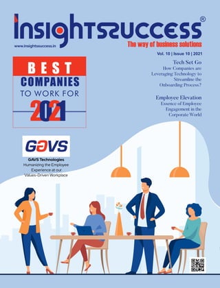 Vol. 10 | Issue 10 | 2021
B E S T
COMPANIES
TO WORK FOR
2021
GAVS Technologies
Humanizing the Employee
Experience at our
Values-Driven Workplace
Tech Set Go
How Companies are
Leveraging Technology to
Streamline the
Onboarding Process?
Employee Elevation
Essence of Employee
Engagement in the
Corporate World
 