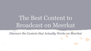 The Best Content to
Broadcast on Meerkat
Discover the Content that Actually Works on Meerkat
 
