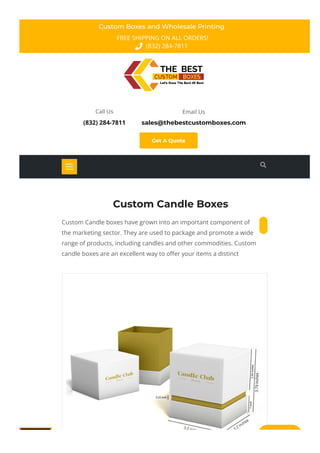 Custom Boxes and Wholesale Printing
FREE SHIPPING ON ALL ORDERS!
(832) 284-7811

Call Us
(832) 284-7811
Email Us
sales@thebestcustomboxes.com
Get A Quote

Custom Candle Boxes
Custom Candle boxes have grown into an important component of
the marketing sector. They are used to package and promote a wide
range of products, including candles and other commodities. Custom
candle boxes are an excellent way to o몭er your items a distinct
 