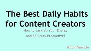 The Best Daily Habits
for Content Creators
How to Jack Up Your Energy
and Be Crazy Productive!
 