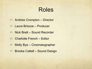 Roles
Andrew Crompton – Director
Laura Briscoe – Producer
Nick Brett – Sound Recorder
Charlotte French – Editor
Molly Bye – Cinematographer
Brooke Cattell – Sound Design
 