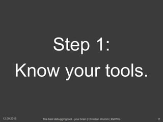 Step 1:
Know your tools.
12.09.2015 The best debugging tool - your brain | Christian Drumm | #sitWro 11
 