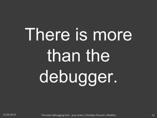 There is more
than the
debugger.
12.09.2015 The best debugging tool - your brain | Christian Drumm | #sitWro 12
 