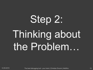 Step 2:
Thinking about
the Problem…
12.09.2015 The best debugging tool - your brain | Christian Drumm | #sitWro 13
 