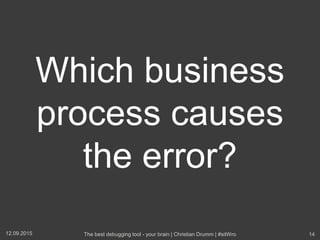 Which business
process causes
the error?
12.09.2015 The best debugging tool - your brain | Christian Drumm | #sitWro 14
 