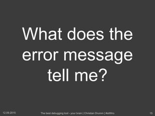 What does the
error message
tell me?
12.09.2015 The best debugging tool - your brain | Christian Drumm | #sitWro 15
 