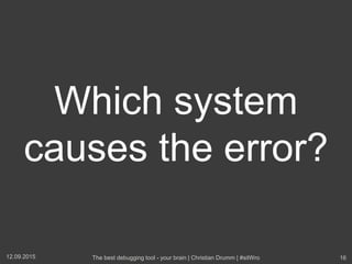 Which system
causes the error?
12.09.2015 The best debugging tool - your brain | Christian Drumm | #sitWro 16
 