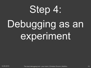 Step 4:
Debugging as an
experiment
12.09.2015 The best debugging tool - your brain | Christian Drumm | #sitWro 19
 