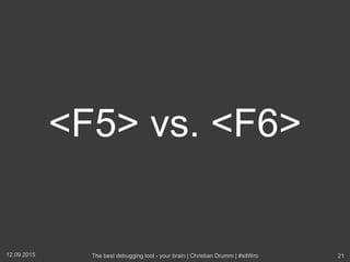 <F5> vs. <F6>
12.09.2015 The best debugging tool - your brain | Christian Drumm | #sitWro 21
 