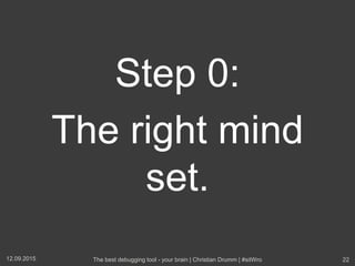 Step 0:
The right mind
set.
12.09.2015 The best debugging tool - your brain | Christian Drumm | #sitWro 22
 
