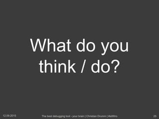 What do you
think / do?
12.09.2015 The best debugging tool - your brain | Christian Drumm | #sitWro 25
 