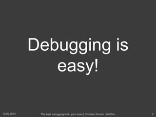 Debugging is
easy!
12.09.2015 The best debugging tool - your brain | Christian Drumm | #sitWro 3
 