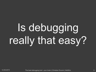 Is debugging
really that easy?
12.09.2015 The best debugging tool - your brain | Christian Drumm | #sitWro 5
 