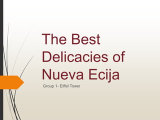 The Best
Delicacies of
Nueva Ecija
Group 1- Eiffel Tower
 
