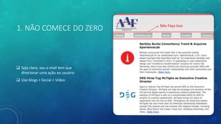 1. NÃO COMECE DO ZERO
 Seja claro, seu e-mail tem que
direcionar uma ação ao usuário
 Use blogs + Social + Video
Não Faça Isso
 