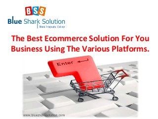 The Best Ecommerce Solution For You
Business Using The Various Platforms.

 
