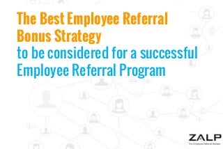 The Best Employee Referral
Bonus Strategy
to be considered for a successful
Employee Referral Program

 