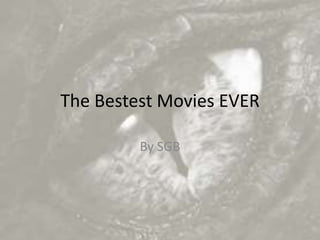 The Bestest Movies EVER
By SGB
 