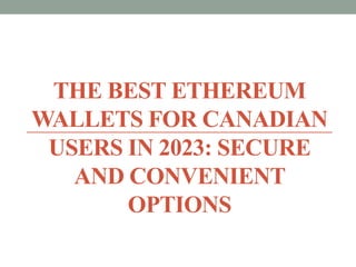 THE BEST ETHEREUM
WALLETS FOR CANADIAN
USERS IN 2023: SECURE
AND CONVENIENT
OPTIONS
 