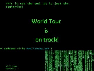 This is not the end. It is just the beginning! World Tour  is  on track! For updates visit  www.icosma.com  ! 