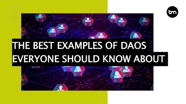 THE BEST EXAMPLES OF DAOS
EVERYONE SHOULD KNOW ABOUT
 