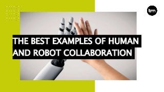 THE BEST EXAMPLES OF HUMAN
AND ROBOT COLLABORATION
 