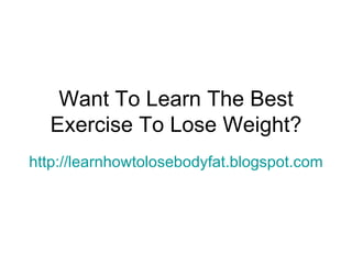 Want To Learn The Best Exercise To Lose Weight? http://learnhowtolosebodyfat.blogspot.com 