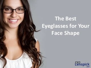 The Best
Eyeglasses for Your
Face Shape
 