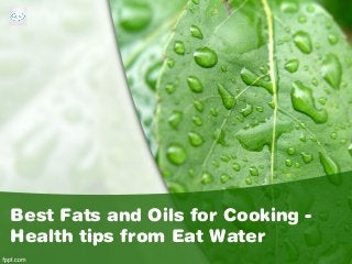 Best Fats and Oils for Cooking -
Health tips from Eat Water
 