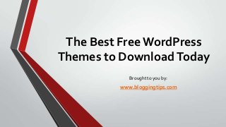 The Best Free WordPress
Themes to Download Today
Brought to you by:

www.bloggingtips.com

 
